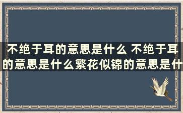 不绝于耳的意思是什么 不绝于耳的意思是什么繁花似锦的意思是什么